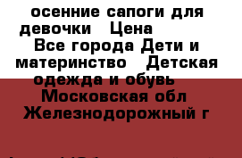 осенние сапоги для девочки › Цена ­ 2 500 - Все города Дети и материнство » Детская одежда и обувь   . Московская обл.,Железнодорожный г.